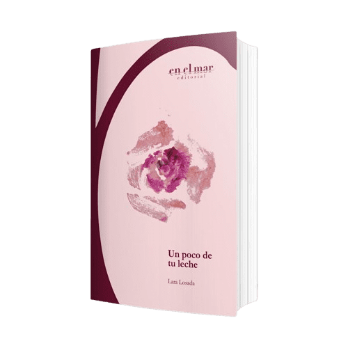 Se observa el libro Un poco de tu leche. La portada es de color rosa palo, con unas líneas burdeos a la izquierda. En el centro una flor rosa cuyos pétalos están desechos. En la esquina superior derecha, está el logo En el mar, ediciones. Abajo a la derecha el titulo en letras burdeos: Un poco de tu leche, Lara Losada.